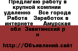 Предлагаю работу в крупной компнии (удаленно) - Все города Работа » Заработок в интернете   . Амурская обл.,Завитинский р-н